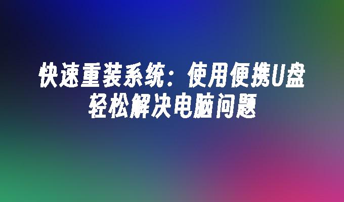 快速重装系统：使用便携U盘轻松解决电脑问题