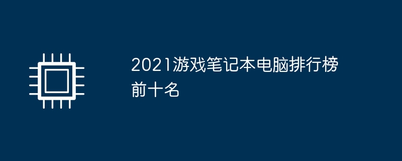 2021游戏笔记本电脑排行榜前十名