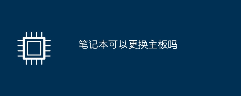 笔记本可以更换主板吗