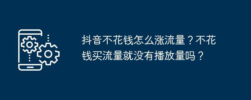 抖音不花钱怎么涨流量？不花钱买流量就没有播放量吗？