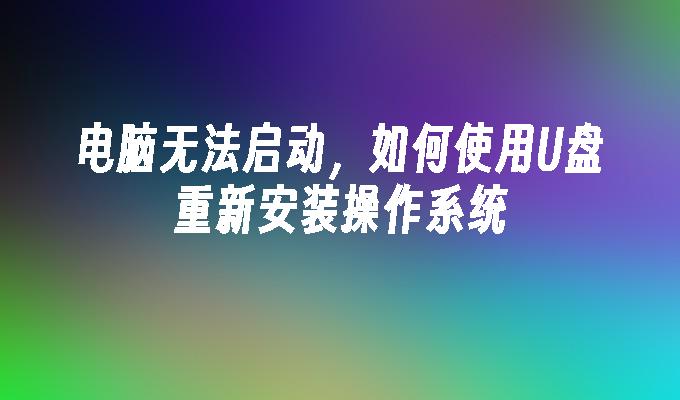 电脑无法启动，如何使用U盘重新安装操作系统