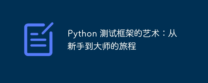 python 测试框架的艺术：从新手到大师的旅程