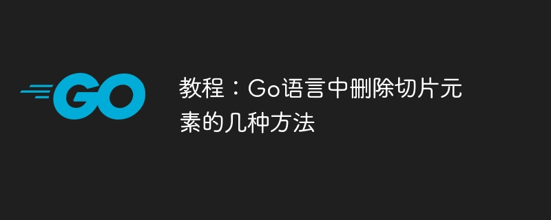 教程：Go语言中删除切片元素的几种方法