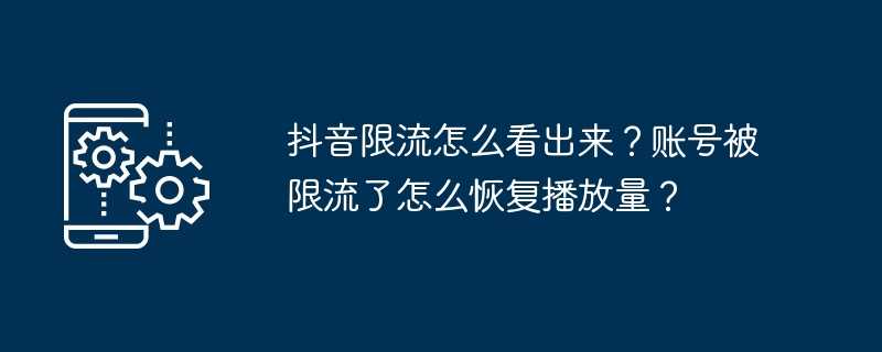 抖音限流怎么看出来？账号被限流了怎么恢复播放量？