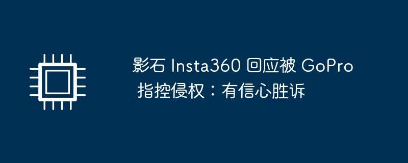 影石 insta360 回应被 gopro 指控侵权：有信心胜诉