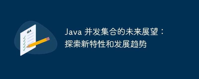 java 并发集合的未来展望：探索新特性和发展趋势