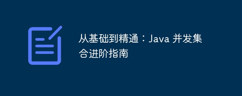 从基础到精通：java 并发集合进阶指南