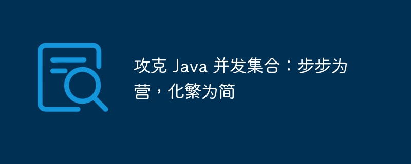 攻克 java 并发集合：步步为营，化繁为简