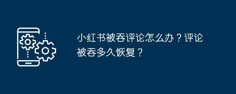 小红书被吞评论怎么办？评论被吞多久恢复？