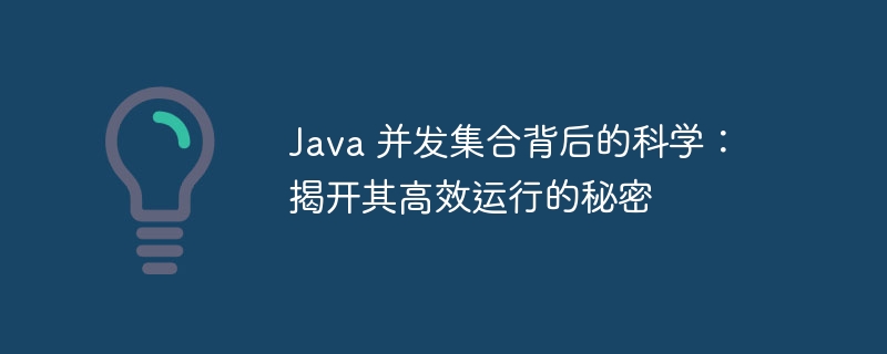 java 并发集合背后的科学：揭开其高效运行的秘密