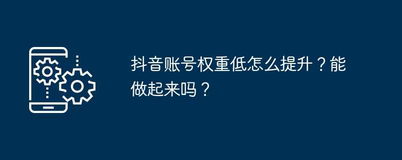 抖音账号权重低怎么提升？能做起来吗？