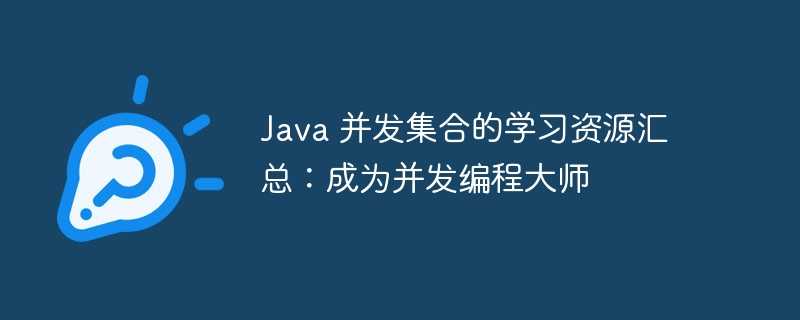 java 并发集合的学习资源汇总：成为并发编程大师