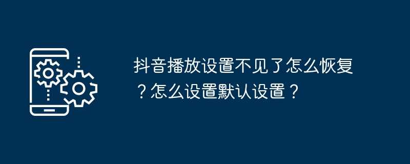 抖音播放设置不见了怎么恢复？怎么设置默认设置？