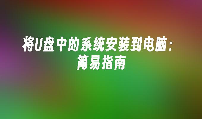 将U盘中的系统安装到电脑：简易指南