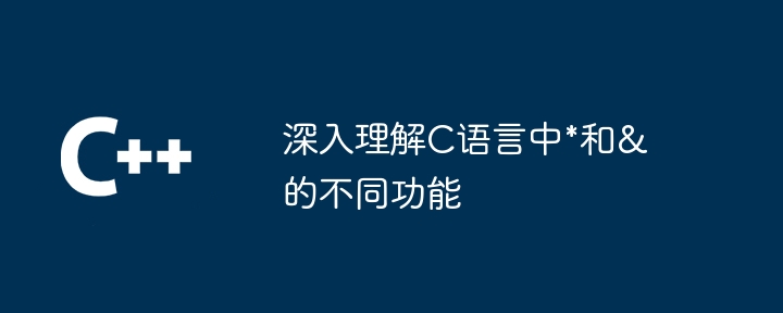 深入理解C语言中*和&的不同功能