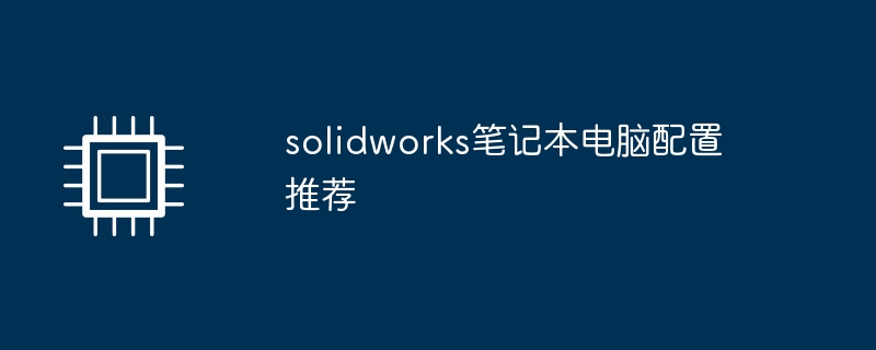 solidworks笔记本电脑配置推荐