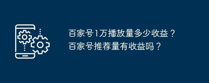 百家号1万播放量多少收益？百家号推荐量有收益吗？