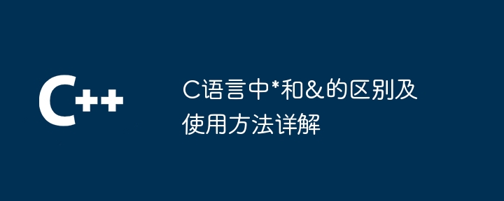 C语言中*和&amp;amp;amp;amp;amp;amp;amp;的区别及使用方法详解