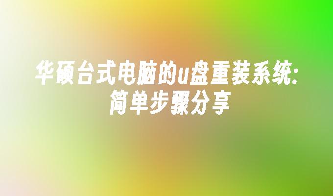 华硕台式电脑的u盘重装系统: 简单步骤分享