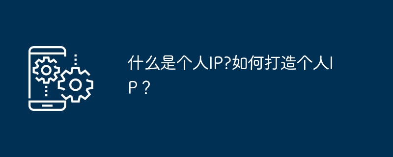 什么是个人ip?如何打造个人ip？