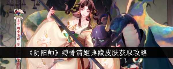 《阴阳师》缚骨清姬典藏皮肤获取攻略