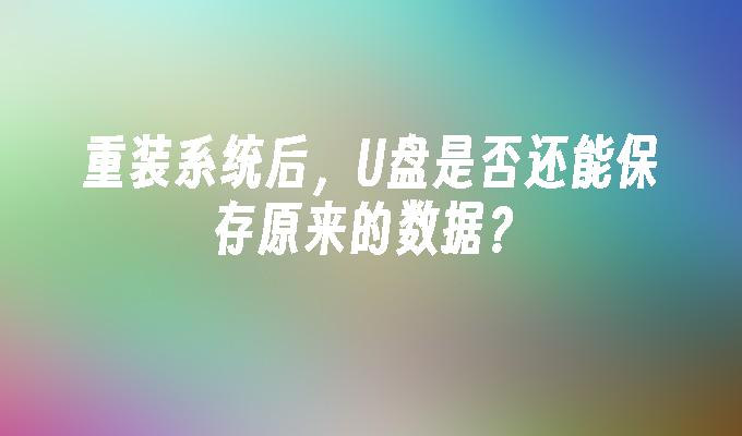 重装系统后，U盘是否还能保存原来的数据？