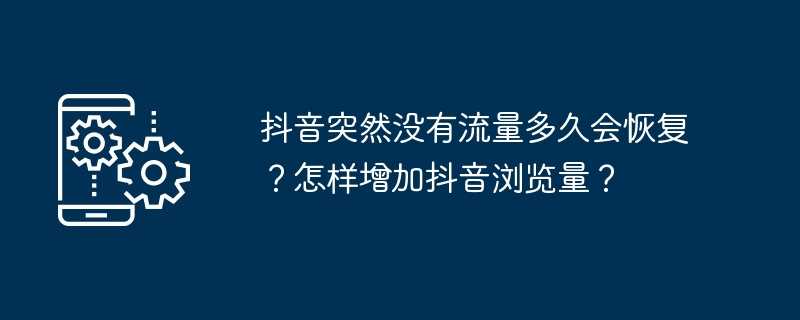 抖音突然没有流量多久会恢复？怎样增加抖音浏览量？