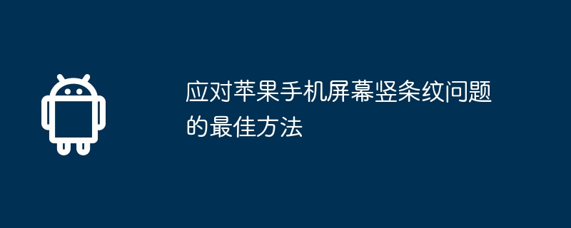 应对苹果手机屏幕竖条纹问题的最佳方法