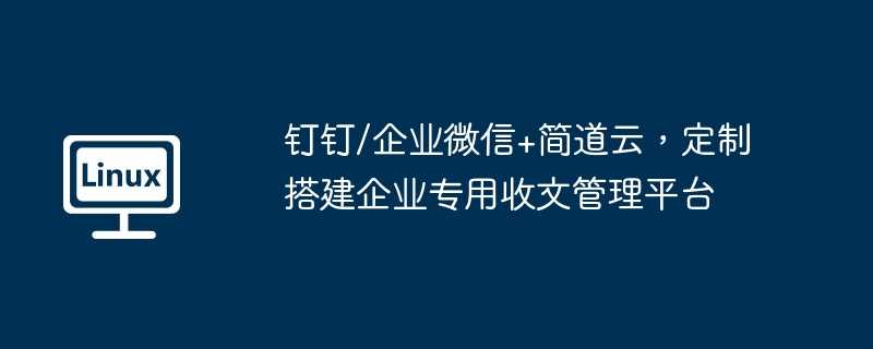 钉钉/企业微信+简道云，定制搭建企业专用收文管理平台