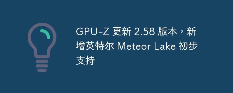 gpu-z 更新 2.58 版本，新增英特尔 meteor lake 初步支持