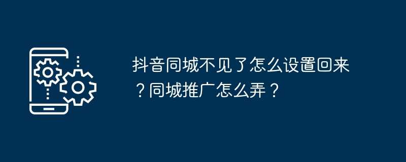 抖音同城不见了怎么设置回来？同城推广怎么弄？