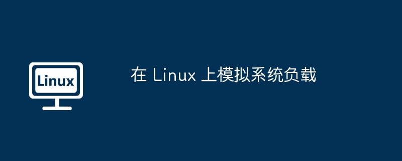 在 linux 上模拟系统负载