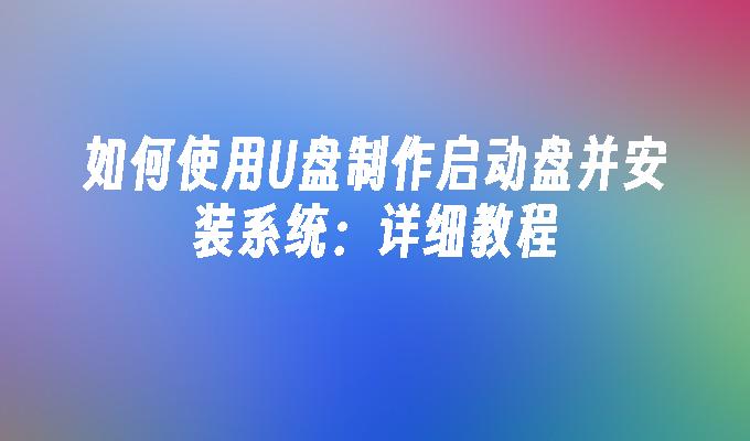 如何使用U盘制作启动盘并安装系统：详细教程