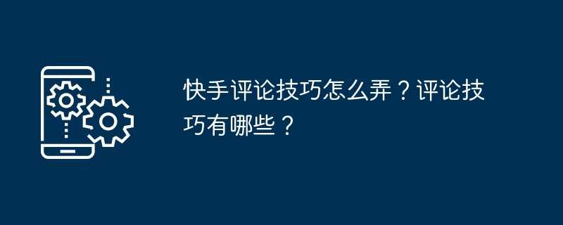 快手评论技巧怎么弄？评论技巧有哪些？