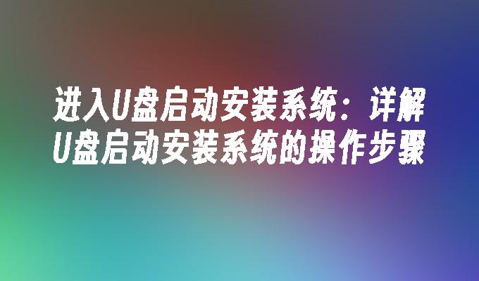 进入U盘启动安装系统：详解U盘启动安装系统的操作步骤