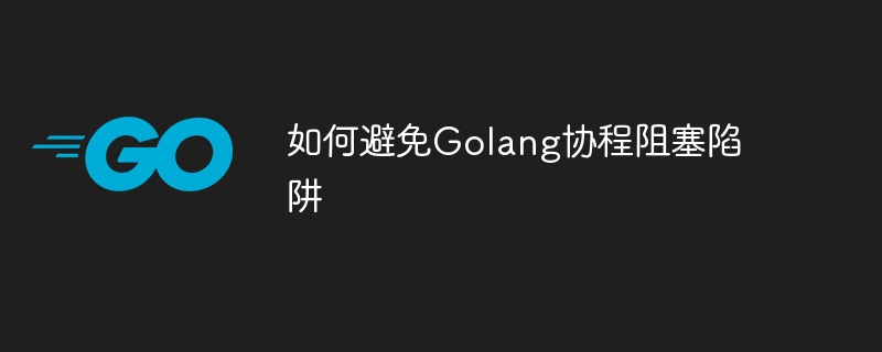 如何避免Golang协程阻塞陷阱