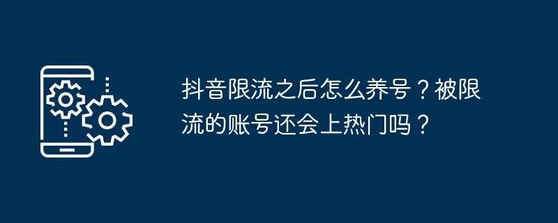 抖音限流之后怎么养号？被限流的账号还会上热门吗？