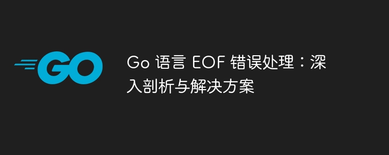 Go 语言 EOF 错误处理：深入剖析与解决方案