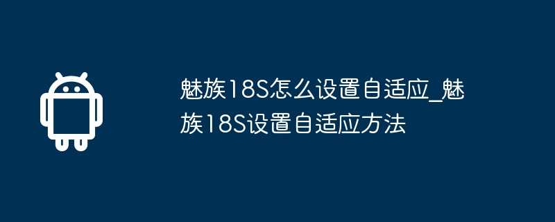 魅族18S怎么设置自适应_魅族18S设置自适应方法