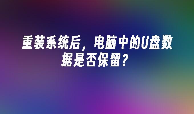 重装系统后，电脑中的U盘数据是否保留？