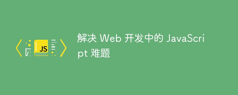 解决 Web 开发中的 JavaScript 难题