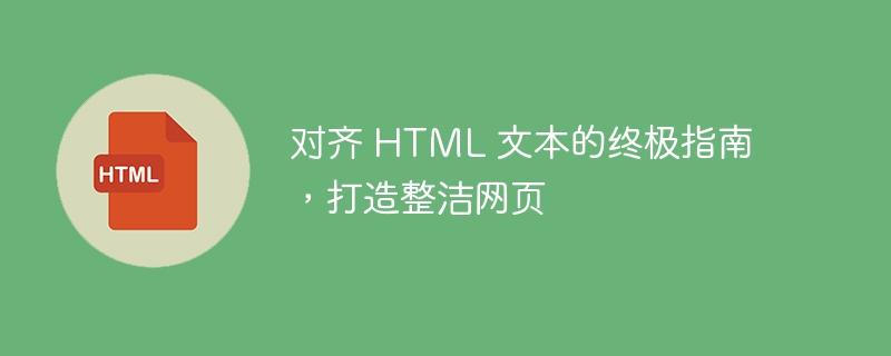 对齐 HTML 文本的终极指南，打造整洁网页