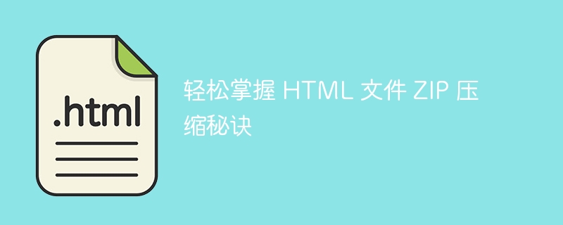 轻松掌握 HTML 文件 ZIP 压缩秘诀