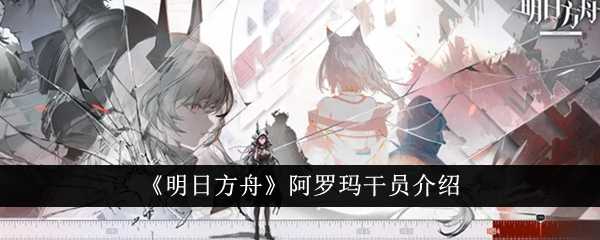 《明日方舟》阿罗玛干员介绍