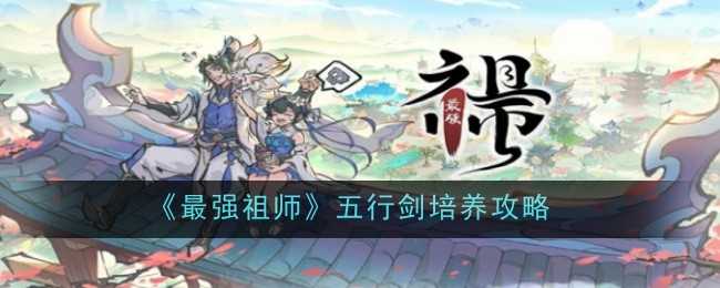 《最强祖师》五行剑培养攻略一览