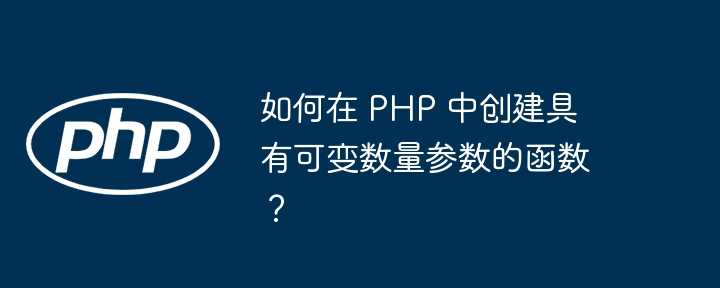 如何在 PHP 中创建具有可变数量参数的函数？