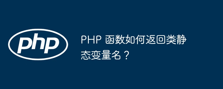 PHP 函数如何返回类静态变量名？