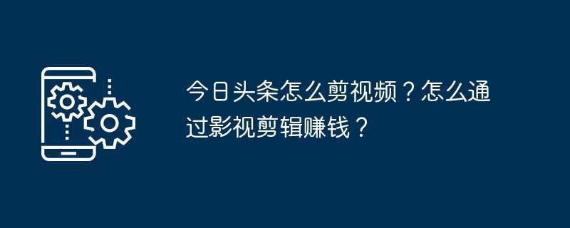 今日头条怎么剪视频？怎么通过影视剪辑赚钱？