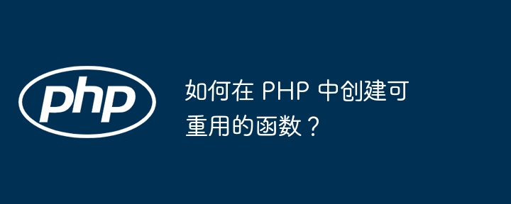 如何在 PHP 中创建可重用的函数？