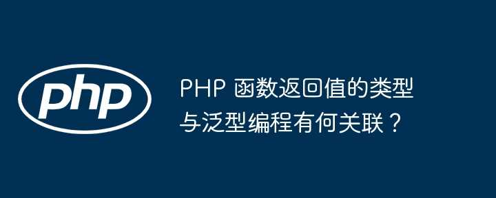 PHP 函数返回值的类型与泛型编程有何关联？